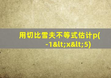 用切比雪夫不等式估计p(-1<x<5)